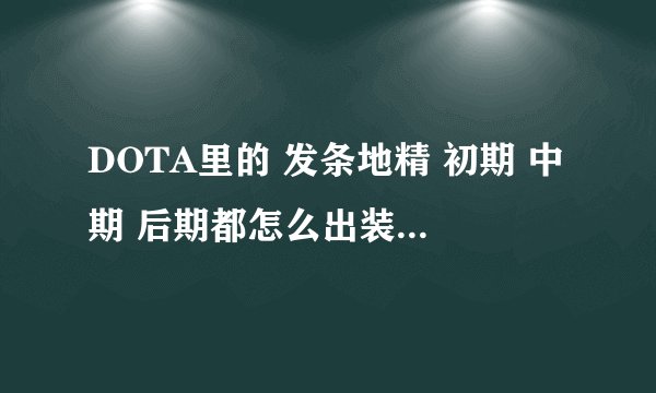 DOTA里的 发条地精 初期 中期 后期都怎么出装备？最好有图详细一点