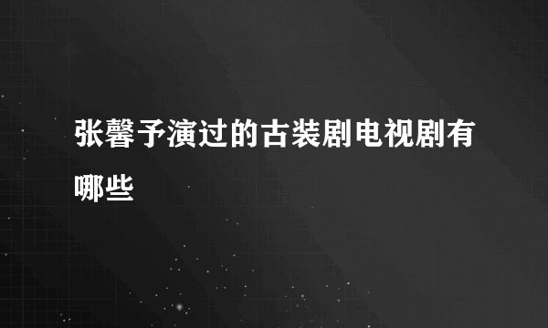 张馨予演过的古装剧电视剧有哪些
