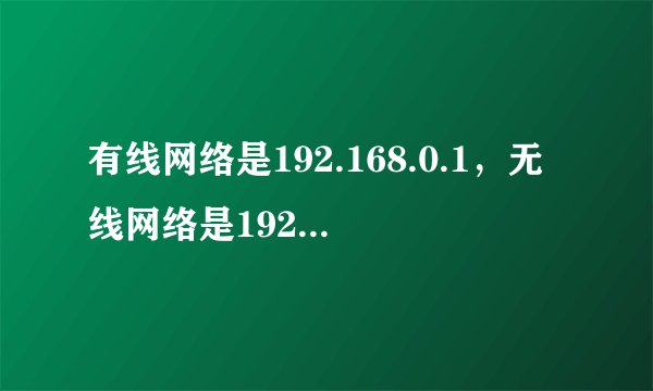 有线网络是192.168.0.1，无线网络是192.168.1.1网段的，现在1能访问0网段.0不能访问1网段.怎么互通。