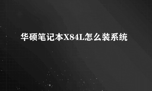 华硕笔记本X84L怎么装系统