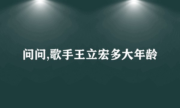 问问,歌手王立宏多大年龄