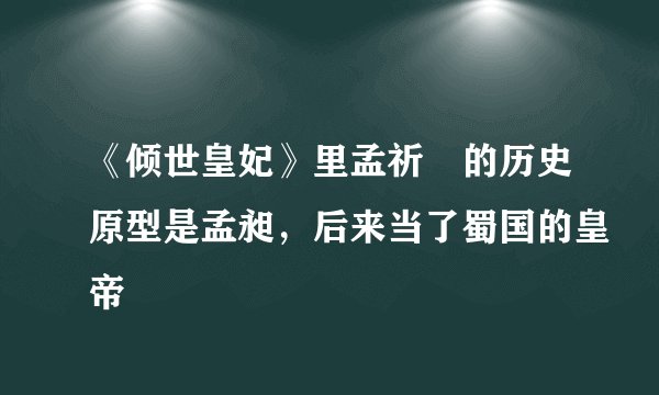 《倾世皇妃》里孟祈祐的历史原型是孟昶，后来当了蜀国的皇帝