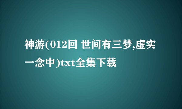 神游(012回 世间有三梦,虚实一念中)txt全集下载