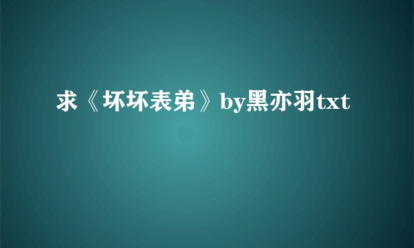 求《坏坏表弟》by黑亦羽txt