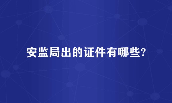 安监局出的证件有哪些?