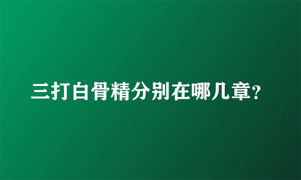 三打白骨精分别在哪几章？