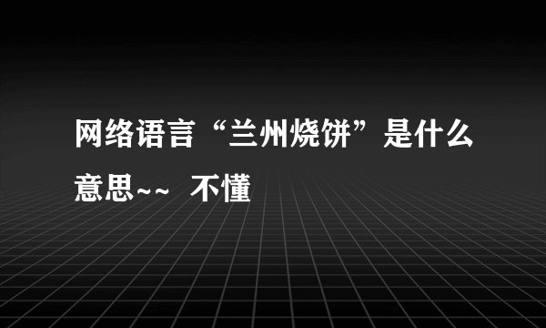 网络语言“兰州烧饼”是什么意思~~  不懂