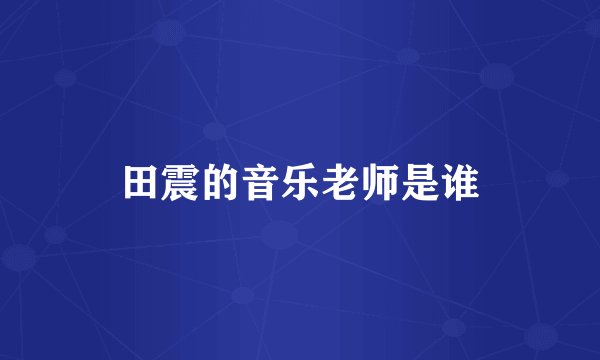 田震的音乐老师是谁