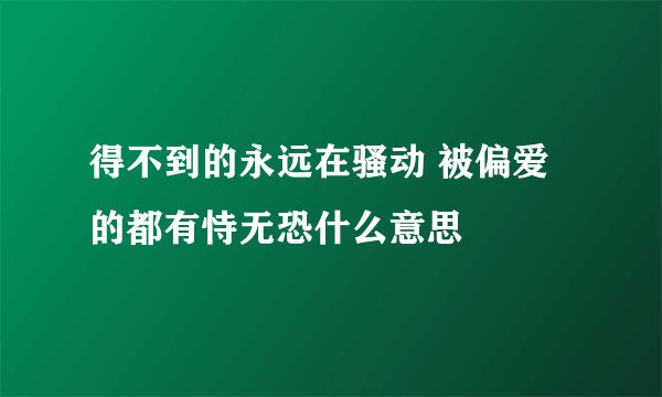 得不到的永远在骚动 被偏爱的都有恃无恐什么意思