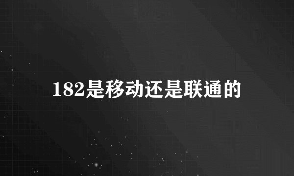 182是移动还是联通的