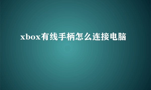 xbox有线手柄怎么连接电脑