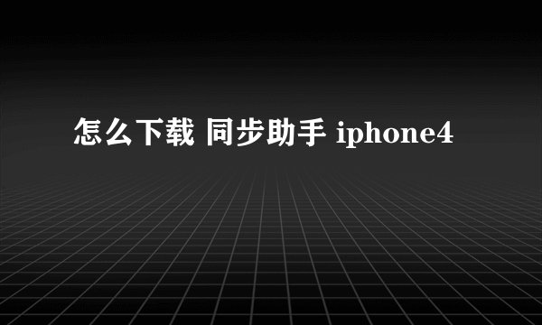怎么下载 同步助手 iphone4