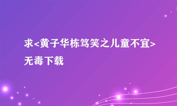 求<黄子华栋笃笑之儿童不宜>无毒下载