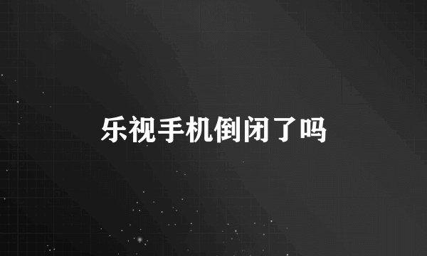 乐视手机倒闭了吗