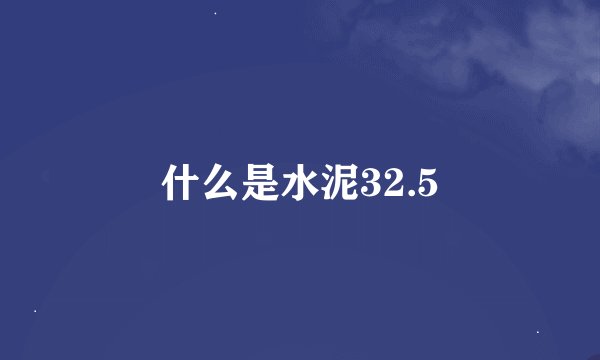 什么是水泥32.5