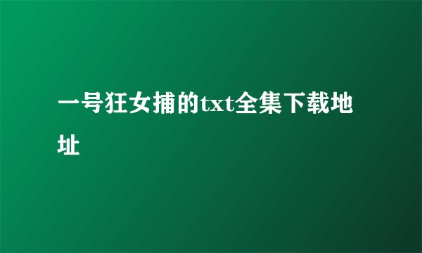 一号狂女捕的txt全集下载地址