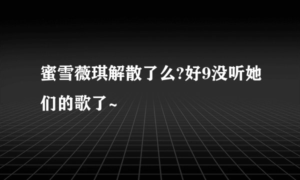蜜雪薇琪解散了么?好9没听她们的歌了~