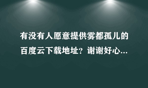 有没有人愿意提供雾都孤儿的百度云下载地址？谢谢好心人啦(づ ●─●