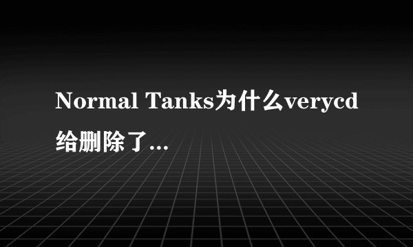 Normal Tanks为什么verycd给删除了？说是卸载问题，到底有什么问题啊？？