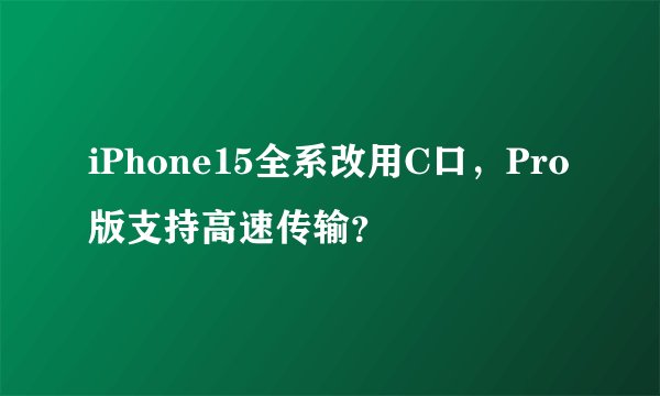 iPhone15全系改用C口，Pro版支持高速传输？