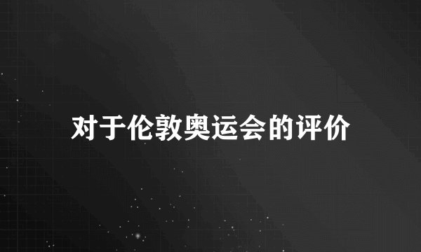 对于伦敦奥运会的评价