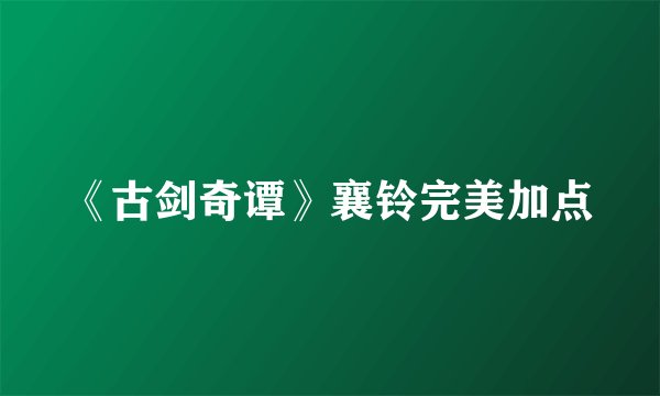 《古剑奇谭》襄铃完美加点