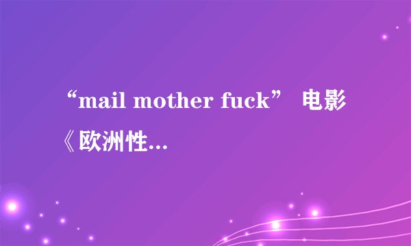 “mail mother fuck” 电影《欧洲性旅行》里 男主角邮件提示音“mail mother fuck” 谁有这个音频发给我把