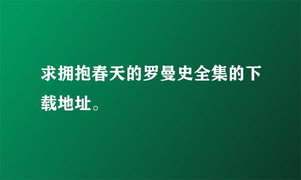 求拥抱春天的罗曼史全集的下载地址。