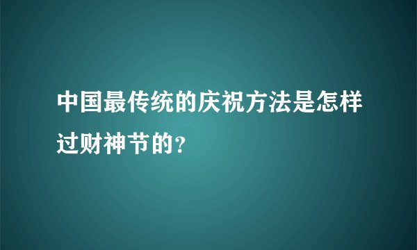 中国最传统的庆祝方法是怎样过财神节的？