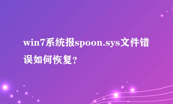 win7系统报spoon.sys文件错误如何恢复？