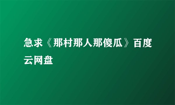 急求《那村那人那傻瓜》百度云网盘