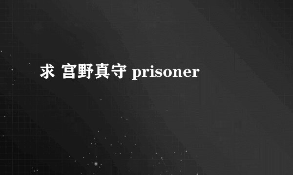 求 宫野真守 prisoner