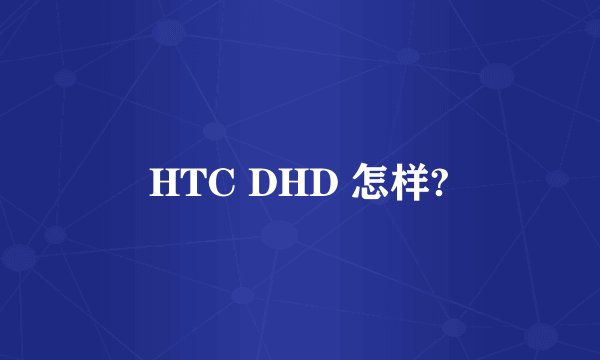HTC DHD 怎样?