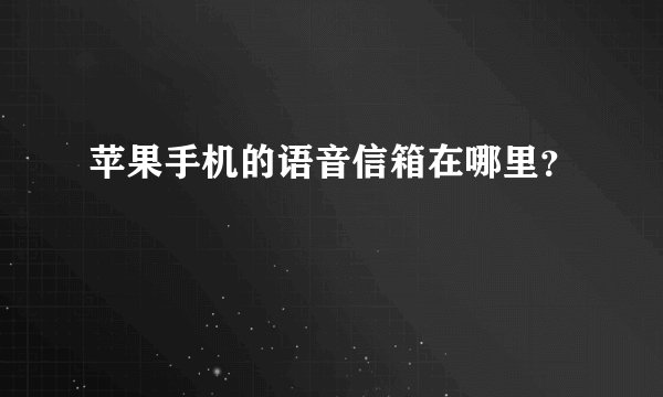 苹果手机的语音信箱在哪里？