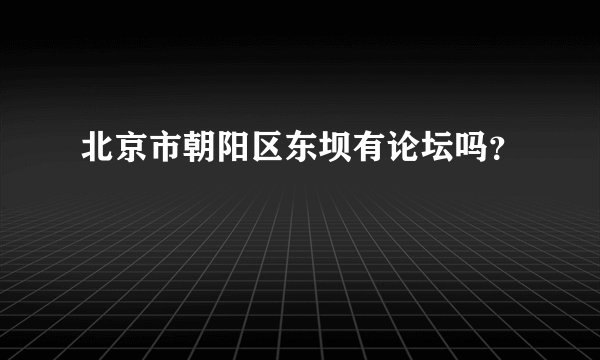 北京市朝阳区东坝有论坛吗？
