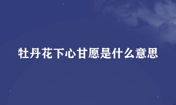 牡丹花下心甘愿是什么意思