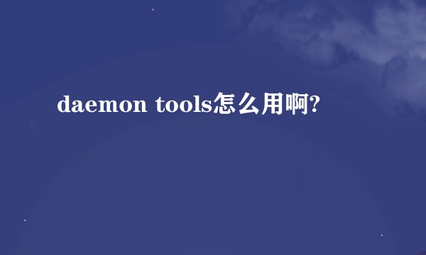 daemon tools怎么用啊?