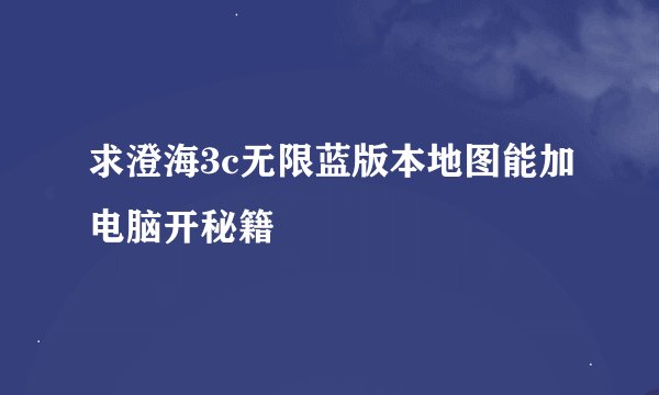 求澄海3c无限蓝版本地图能加电脑开秘籍
