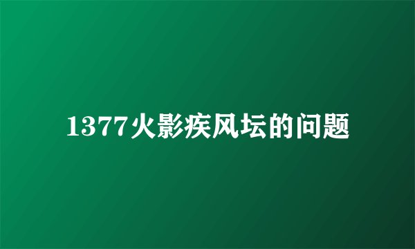 1377火影疾风坛的问题