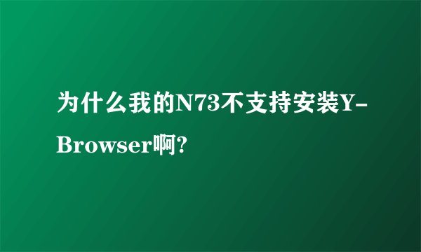 为什么我的N73不支持安装Y-Browser啊?