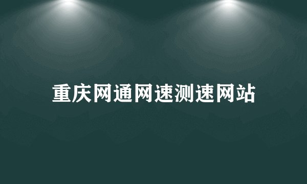 重庆网通网速测速网站