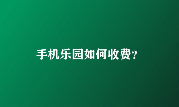 手机乐园如何收费？