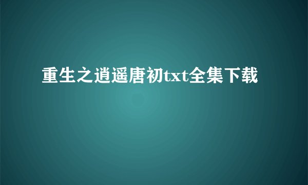 重生之逍遥唐初txt全集下载