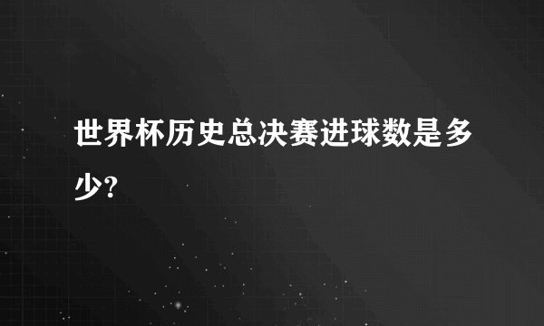 世界杯历史总决赛进球数是多少?