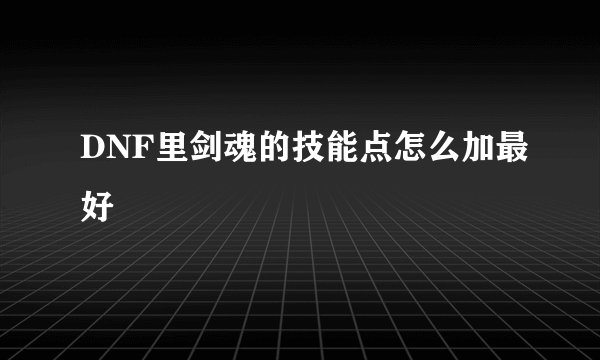DNF里剑魂的技能点怎么加最好