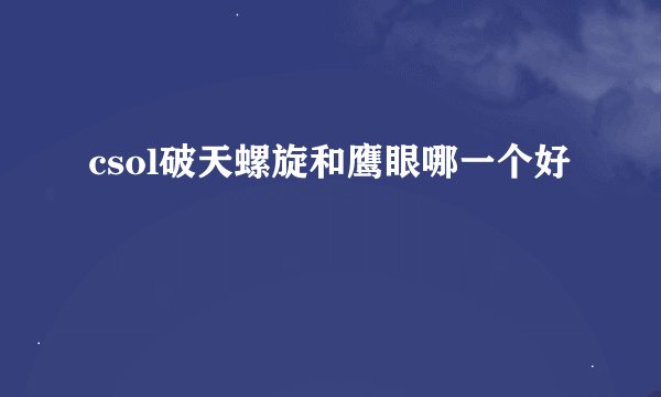 csol破天螺旋和鹰眼哪一个好