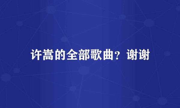 许嵩的全部歌曲？谢谢