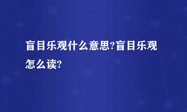 盲目乐观什么意思?盲目乐观怎么读?