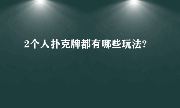 2个人扑克牌都有哪些玩法?