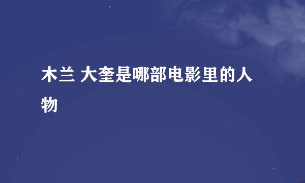 木兰 大奎是哪部电影里的人物